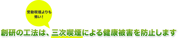 創研の工法は、三次喫煙による健康被害を防止します